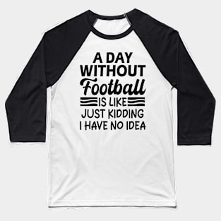 A day without football is like Just kidding I have no idea Baseball T-Shirt